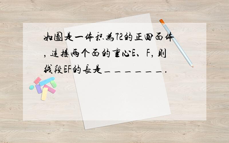 如图是一体积为72的正四面体，连接两个面的重心E、F，则线段EF的长是______．