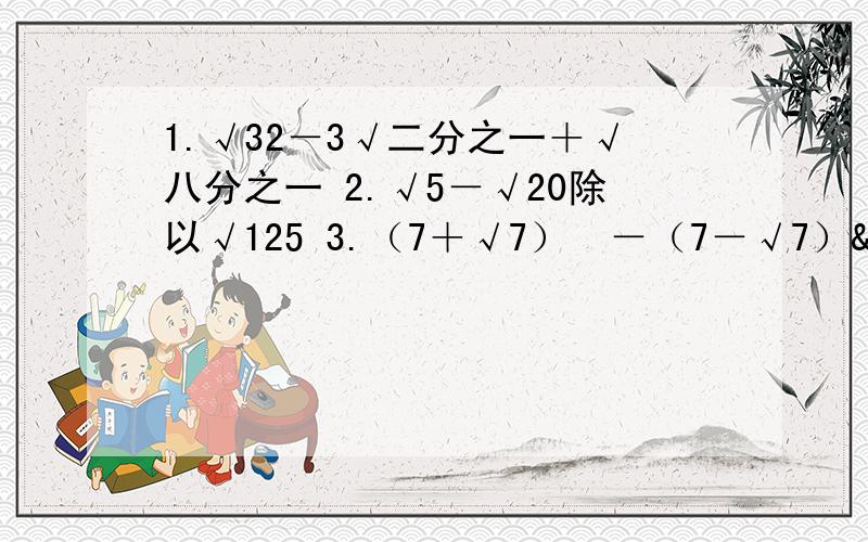 1.√32－3√二分之一＋√八分之一 2.√5－√20除以√125 3.（7＋√7）²－（7－√7）²