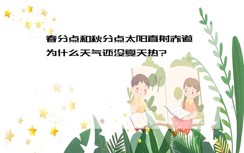 春分点和秋分点太阳直射赤道,为什么天气还没夏天热?