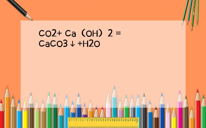 CO2+ Ca（OH）2 =CaCO3↓+H2O