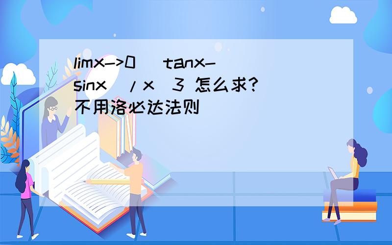 limx->0 (tanx-sinx)/x^3 怎么求?不用洛必达法则