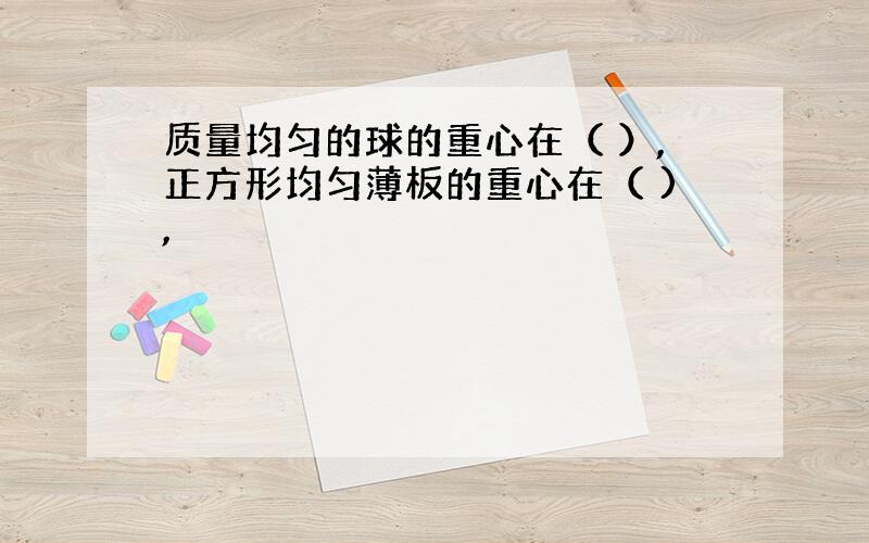 质量均匀的球的重心在（ ）,正方形均匀薄板的重心在（ ),