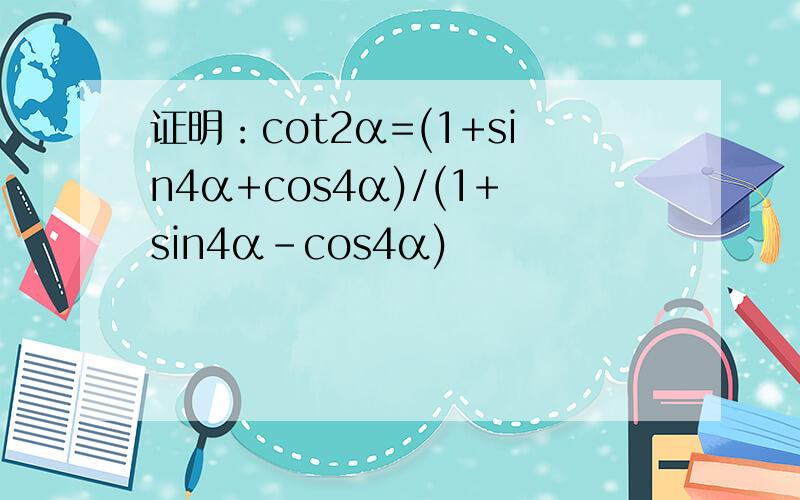 证明：cot2α=(1+sin4α+cos4α)/(1+sin4α-cos4α)