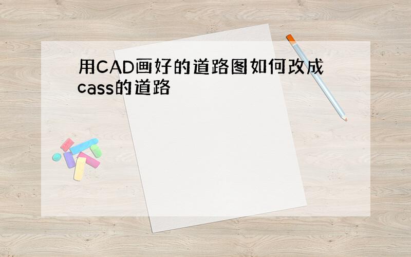 用CAD画好的道路图如何改成cass的道路