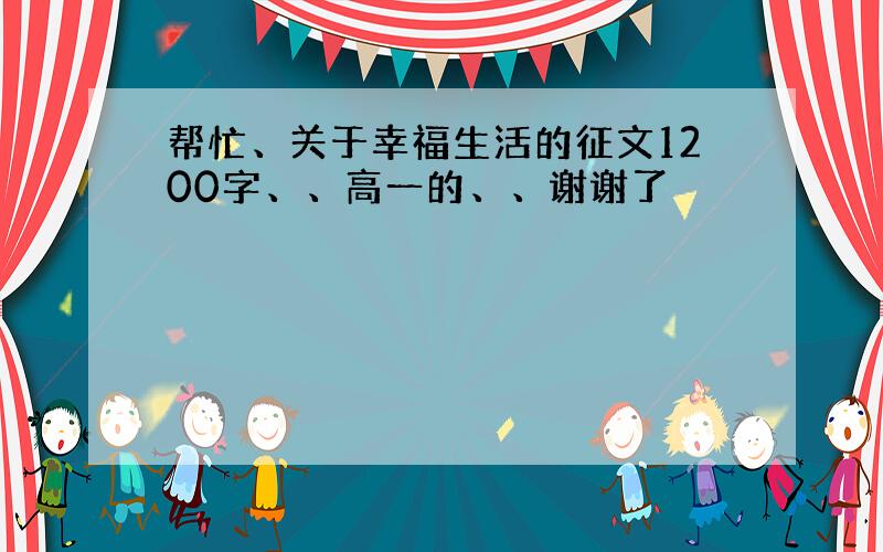 帮忙、关于幸福生活的征文1200字、、高一的、、谢谢了