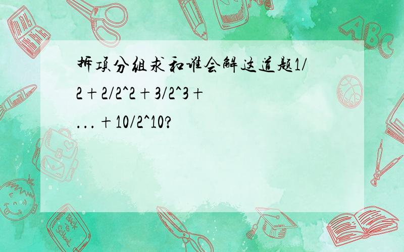 拆项分组求和谁会解这道题1/2+2/2^2+3/2^3+...+10/2^10?