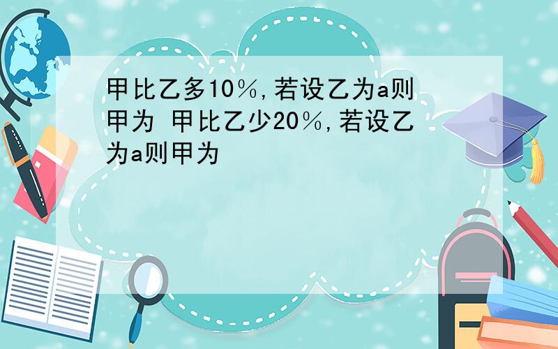 甲比乙多10％,若设乙为a则甲为 甲比乙少20％,若设乙为a则甲为