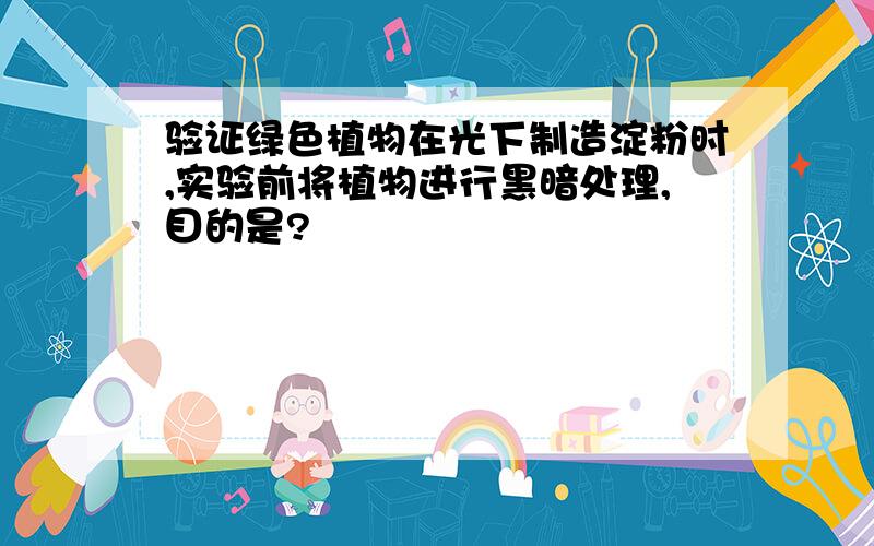 验证绿色植物在光下制造淀粉时,实验前将植物进行黑暗处理,目的是?