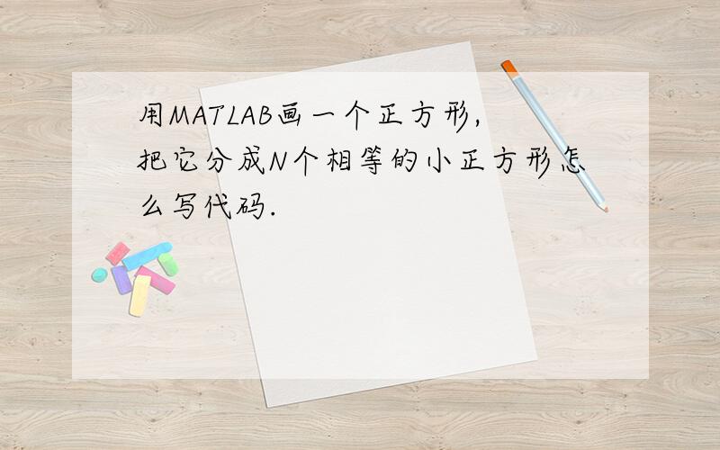 用MATLAB画一个正方形,把它分成N个相等的小正方形怎么写代码.