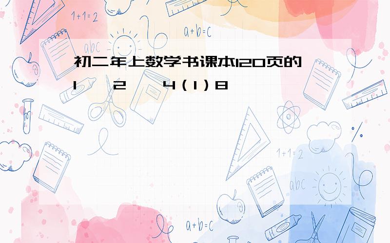 初二年上数学书课本120页的1 、 2 、 4（1）8