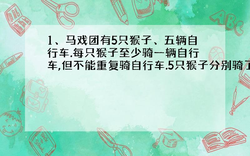 1、马戏团有5只猴子、五辆自行车.每只猴子至少骑一辆自行车,但不能重复骑自行车.5只猴子分别骑了2,2,3,5,x次,五