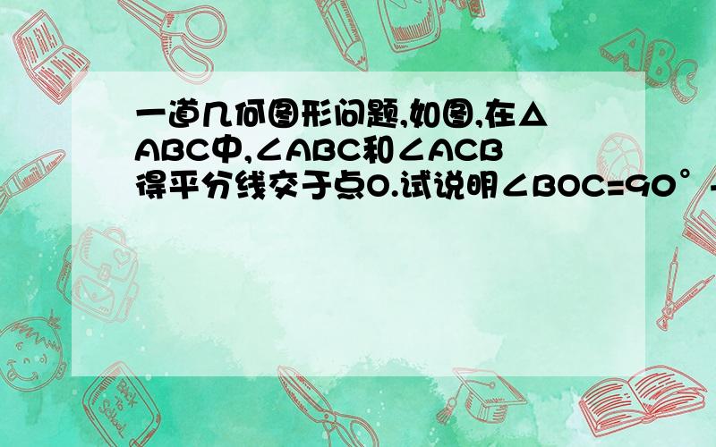 一道几何图形问题,如图,在△ABC中,∠ABC和∠ACB得平分线交于点O.试说明∠BOC=90°+1/2∠A