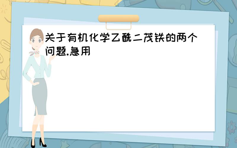 关于有机化学乙酰二茂铁的两个问题.急用