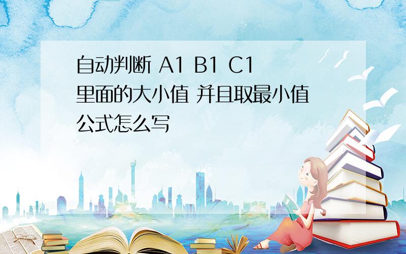 自动判断 A1 B1 C1 里面的大小值 并且取最小值 公式怎么写