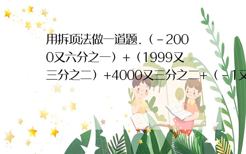 用拆项法做一道题.（-2000又六分之一）+（1999又三分之二）+4000又三分之二+（-1又二分之一）