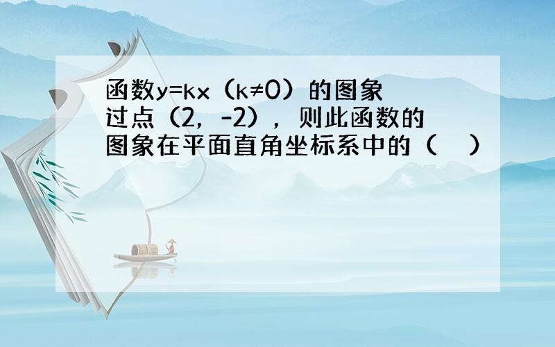 函数y=kx（k≠0）的图象过点（2，-2），则此函数的图象在平面直角坐标系中的（　　）