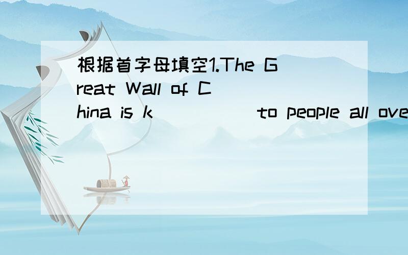 根据首字母填空1.The Great Wall of China is k_____ to people all ove