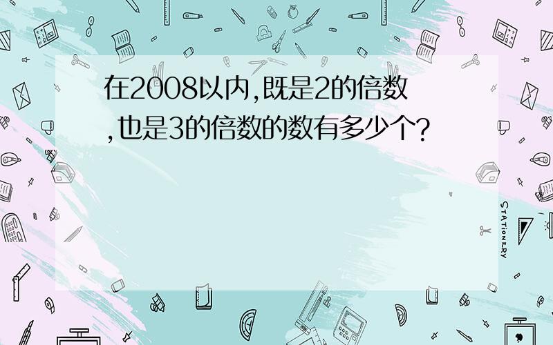 在2008以内,既是2的倍数,也是3的倍数的数有多少个?