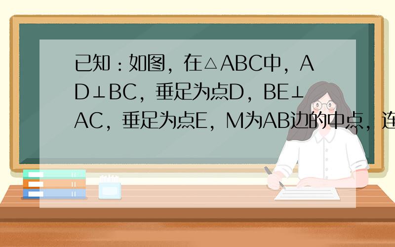 已知：如图，在△ABC中，AD⊥BC，垂足为点D，BE⊥AC，垂足为点E，M为AB边的中点，连接ME、MD、ED．