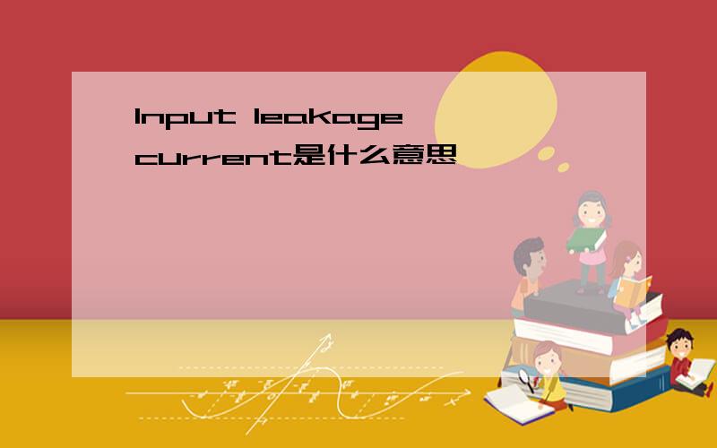 Input leakage current是什么意思