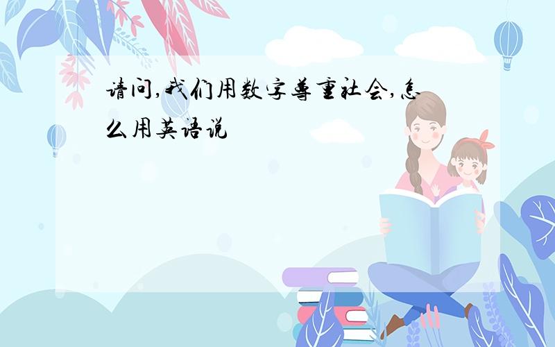 请问,我们用数字尊重社会,怎么用英语说