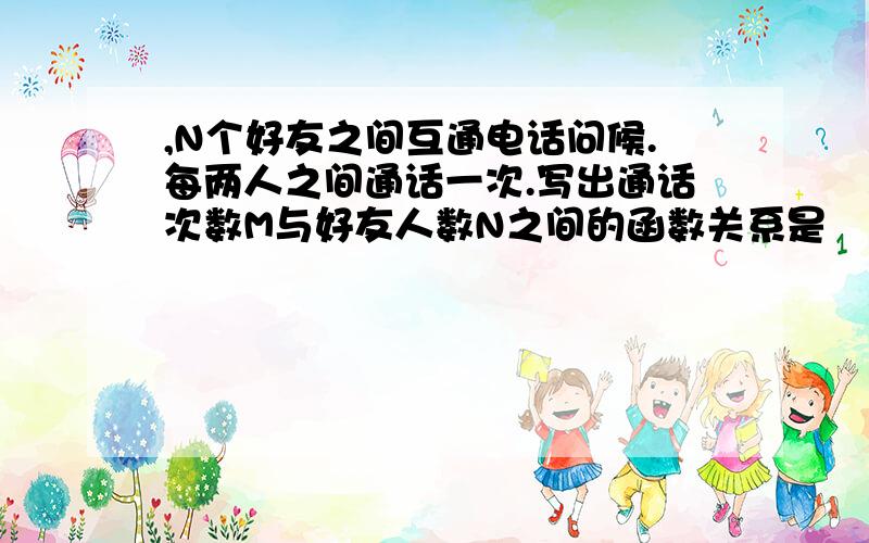 ,N个好友之间互通电话问候.每两人之间通话一次.写出通话次数M与好友人数N之间的函数关系是