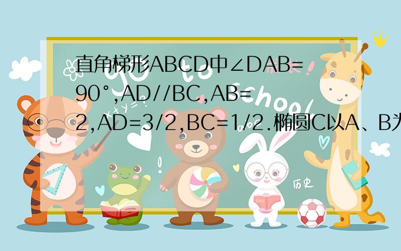 直角梯形ABCD中∠DAB=90°,AD//BC,AB=2,AD=3/2,BC=1/2.椭圆C以A、B为焦点且经过点D.