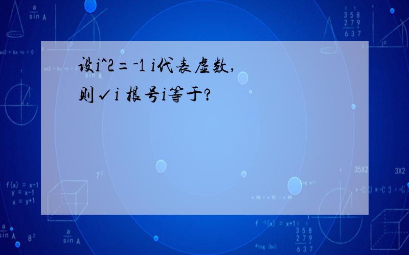 设i^2=-1 i代表虚数,则√i 根号i等于?