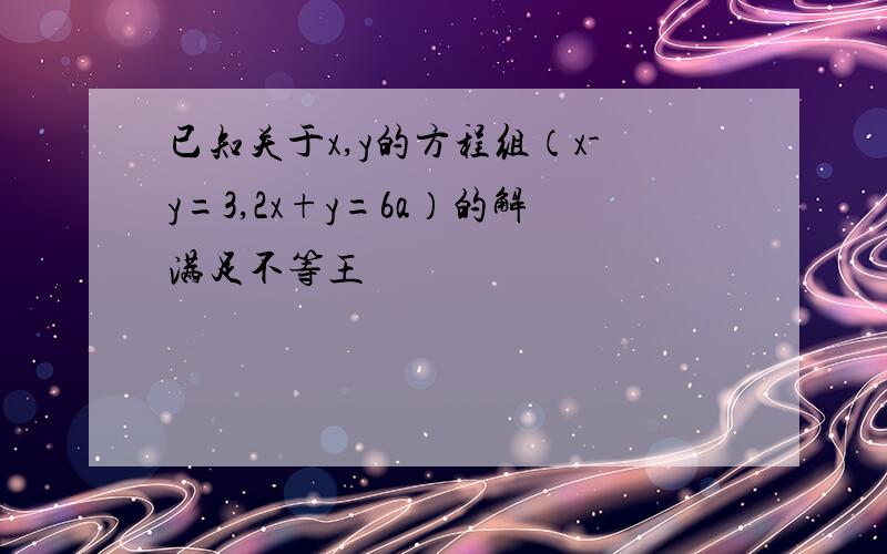 已知关于x,y的方程组（x-y=3,2x+y=6a）的解满足不等王