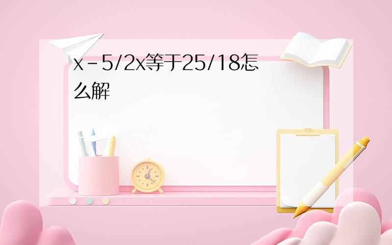 x-5/2x等于25/18怎么解