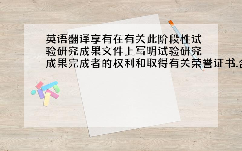 英语翻译享有在有关此阶段性试验研究成果文件上写明试验研究成果完成者的权利和取得有关荣誉证书.合作四方应以协商方式确定最终