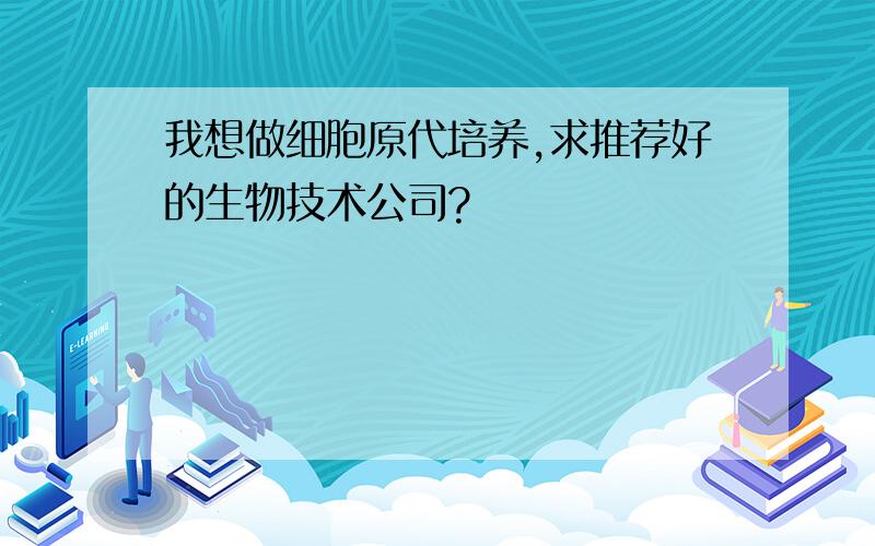 我想做细胞原代培养,求推荐好的生物技术公司?