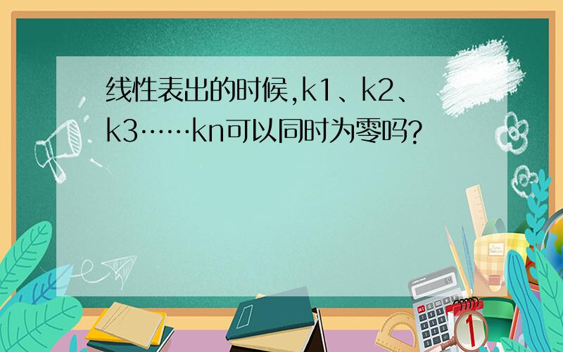 线性表出的时候,k1、k2、k3……kn可以同时为零吗?