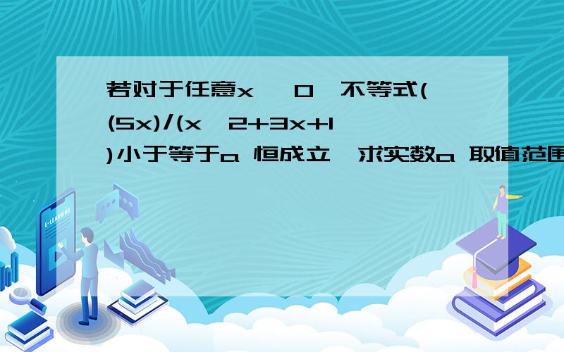 若对于任意x >0,不等式((5x)/(x^2+3x+1)小于等于a 恒成立,求实数a 取值范围