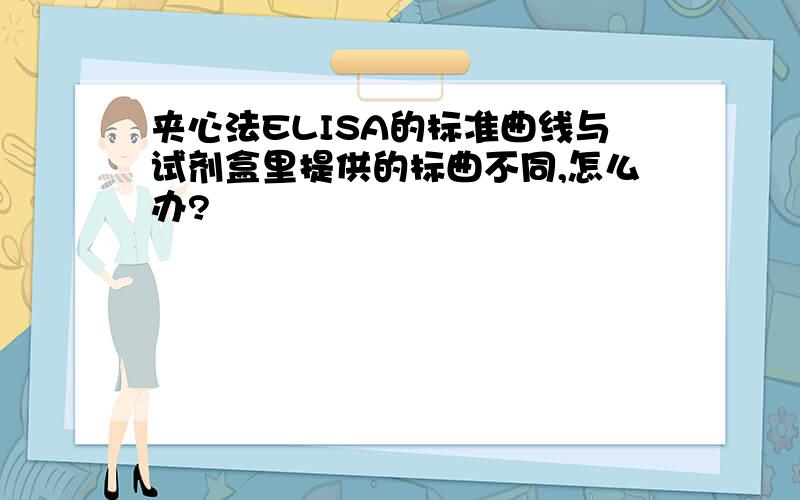 夹心法ELISA的标准曲线与试剂盒里提供的标曲不同,怎么办?