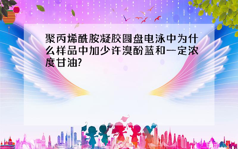 聚丙烯酰胺凝胶圆盘电泳中为什么样品中加少许溴酚蓝和一定浓度甘油?