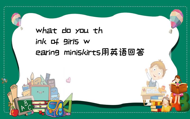 what do you think of girls wearing miniskirts用英语回答