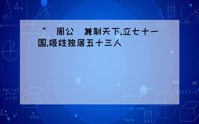 “（周公）兼制天下,立七十一国,姬姓独居五十三人