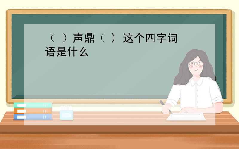 （ ）声鼎（ ) 这个四字词语是什么