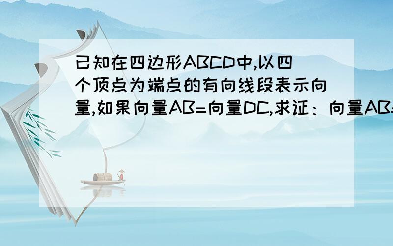 已知在四边形ABCD中,以四个顶点为端点的有向线段表示向量,如果向量AB=向量DC,求证：向量AB=向量BC