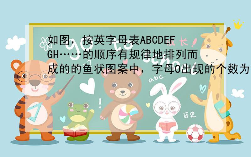 如图，按英字母表ABCDEFGH……的顺序有规律地排列而成的的鱼状图案中，字母O出现的个数为（）