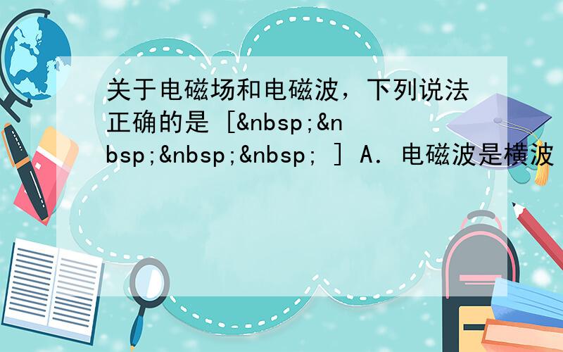 关于电磁场和电磁波，下列说法正确的是 [     ] A．电磁波是横波