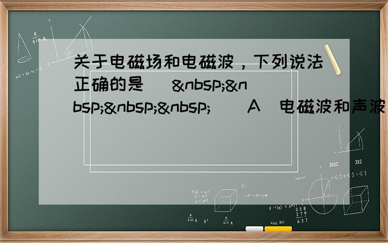 关于电磁场和电磁波，下列说法正确的是 [     ] A．电磁波和声波一样都只能