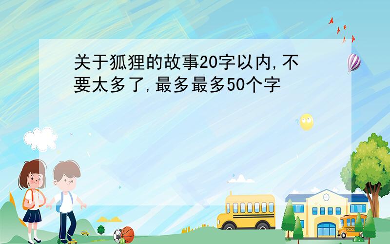 关于狐狸的故事20字以内,不要太多了,最多最多50个字