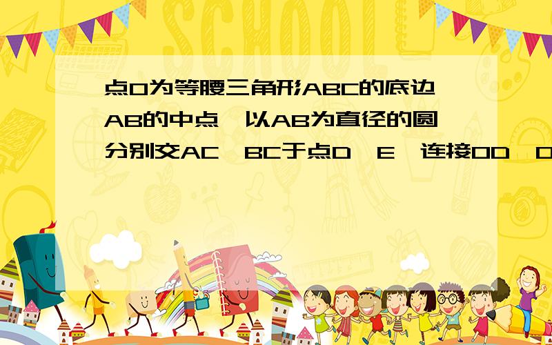 点O为等腰三角形ABC的底边AB的中点,以AB为直径的圆分别交AC,BC于点D,E,连接OD,OE.求证1.∠AOE=∠