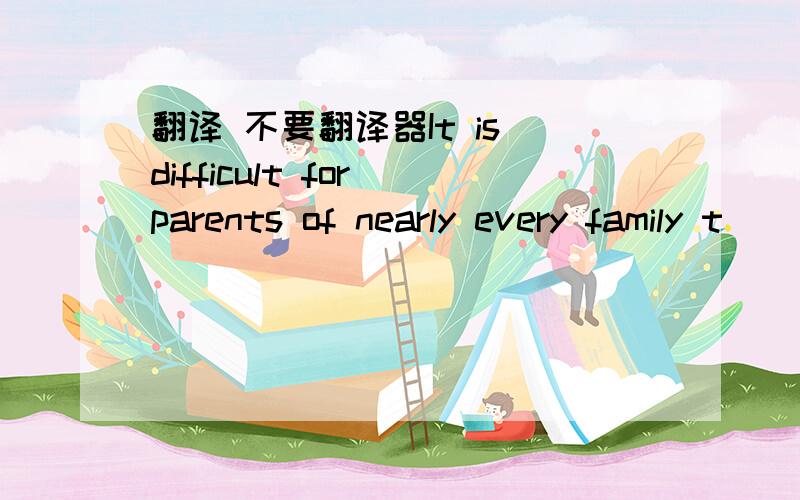 翻译 不要翻译器It is difficult for parents of nearly every family t