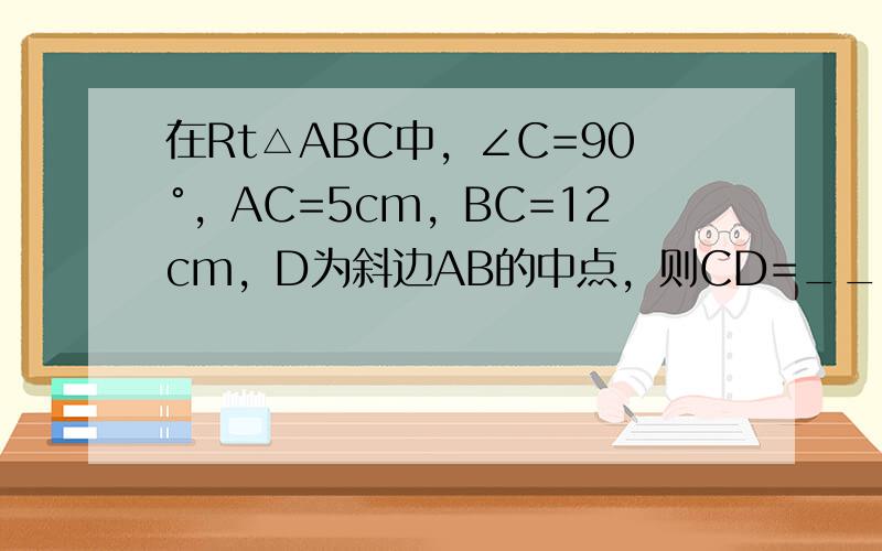 在Rt△ABC中，∠C=90°，AC=5cm，BC=12cm，D为斜边AB的中点，则CD=______cm．