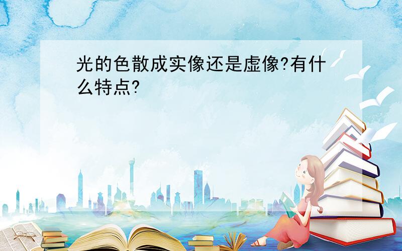 光的色散成实像还是虚像?有什么特点?