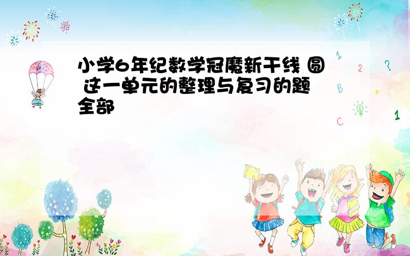 小学6年纪数学冠魔新干线 圆 这一单元的整理与复习的题 全部