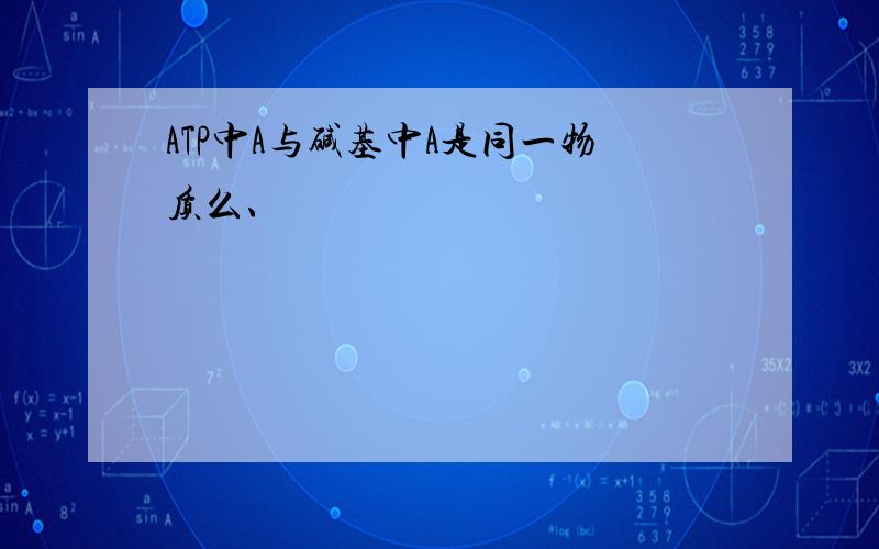 ATP中A与碱基中A是同一物质么、